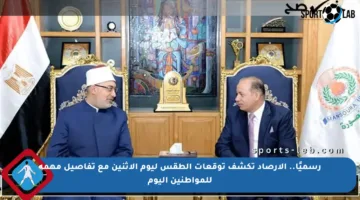 رسميًا.. الأرصاد تكشف توقعات الطقس ليوم الإثنين مع تفاصيل مهمة للمواطنين اليوم